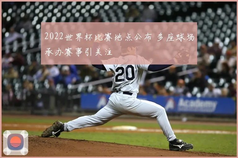2022世界杯比赛地点公布 多座球场承办赛事引关注