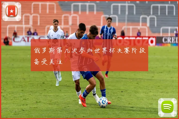俄罗斯第几次参加世界杯决赛阶段备受关注