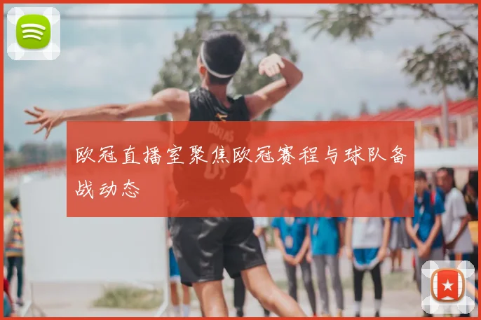 欧冠直播室聚焦欧冠赛程与球队备战动态
