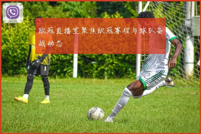 欧冠直播室聚焦欧冠赛程与球队备战动态