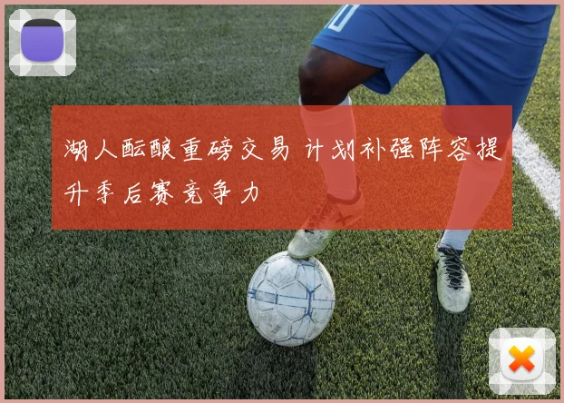 湖人酝酿重磅交易 计划补强阵容提升季后赛竞争力