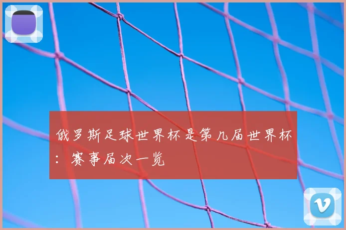 俄罗斯足球世界杯是第几届世界杯：赛事届次一览